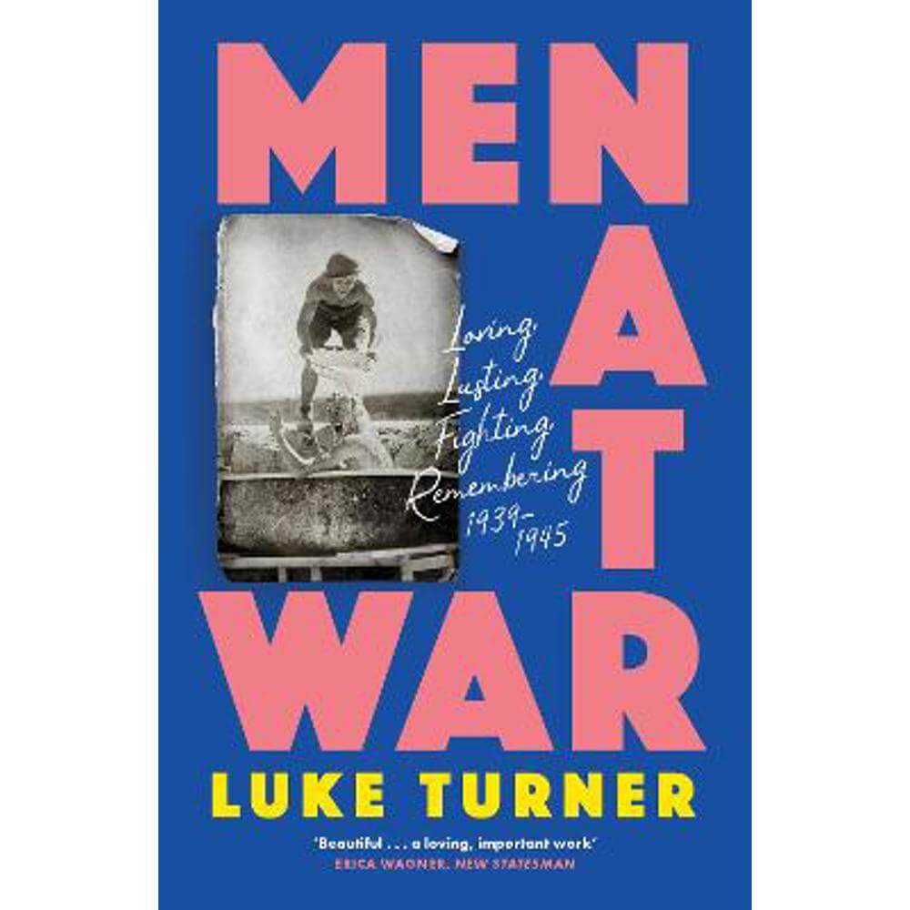 Men at War: Loving, Lusting, Fighting, Remembering 1939-1945 (Paperback) - Luke Turner